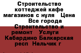 Строительство коттеджей,кафе,магазинов с нуля › Цена ­ 1 - Все города Строительство и ремонт » Услуги   . Кабардино-Балкарская респ.,Нальчик г.
